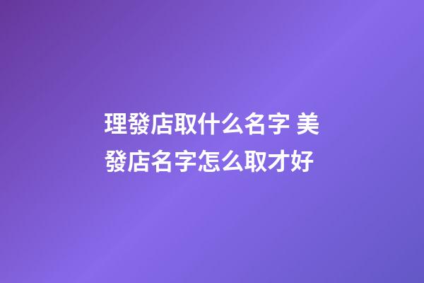 理發店取什么名字 美發店名字怎么取才好-第1張-店鋪起名-玄機派